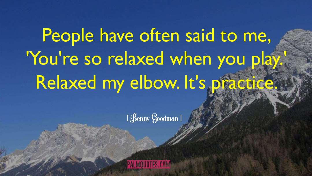 Benny Goodman Quotes: People have often said to