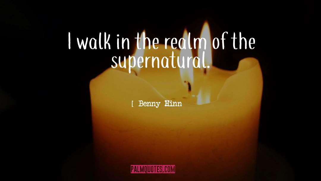 Benny Hinn Quotes: I walk in the realm