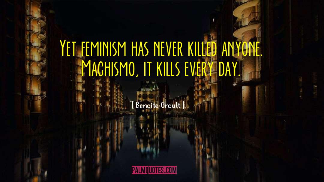 Benoite Groult Quotes: Yet feminism has never killed