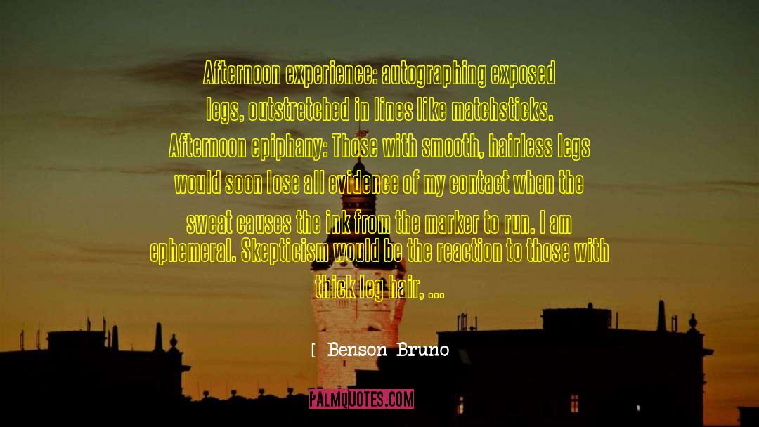 Benson Bruno Quotes: Afternoon experience: autographing exposed legs,