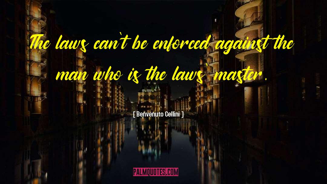 Benvenuto Cellini Quotes: The laws can't be enforced