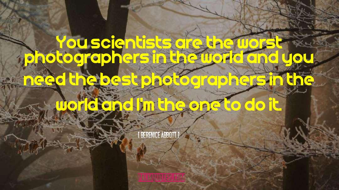 Berenice Abbott Quotes: You scientists are the worst