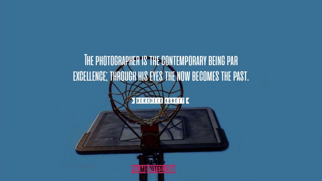 Berenice Abbott Quotes: The photographer is the contemporary