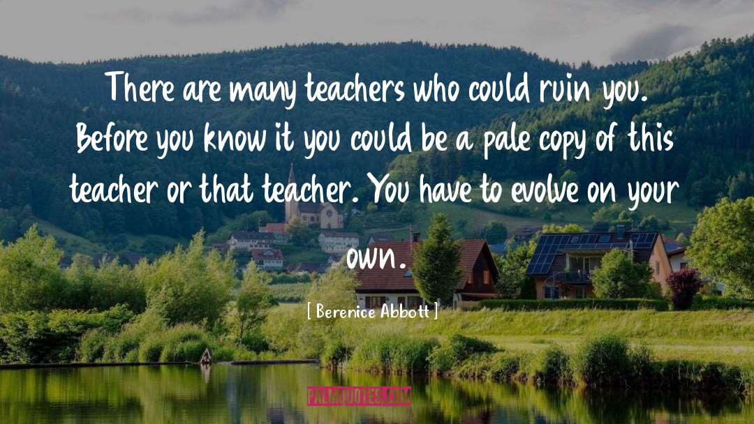 Berenice Abbott Quotes: There are many teachers who