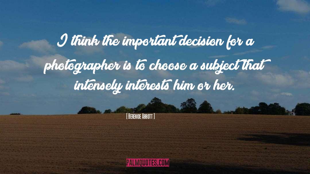 Berenice Abbott Quotes: I think the important decision