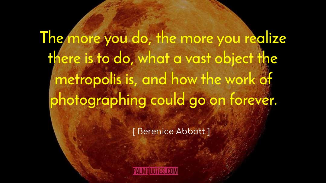 Berenice Abbott Quotes: The more you do, the