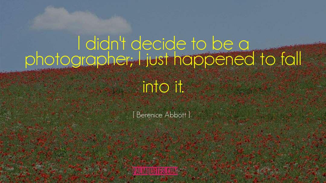 Berenice Abbott Quotes: I didn't decide to be