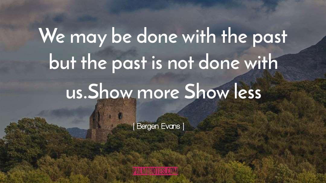 Bergen Evans Quotes: We may be done with