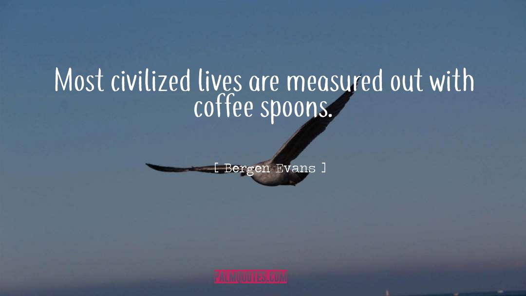 Bergen Evans Quotes: Most civilized lives are measured