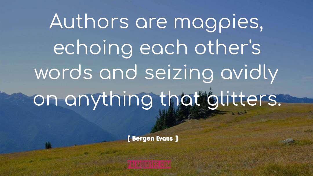 Bergen Evans Quotes: Authors are magpies, echoing each