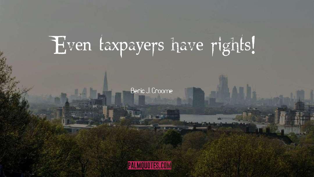 Beric J. Croome Quotes: Even taxpayers have rights!