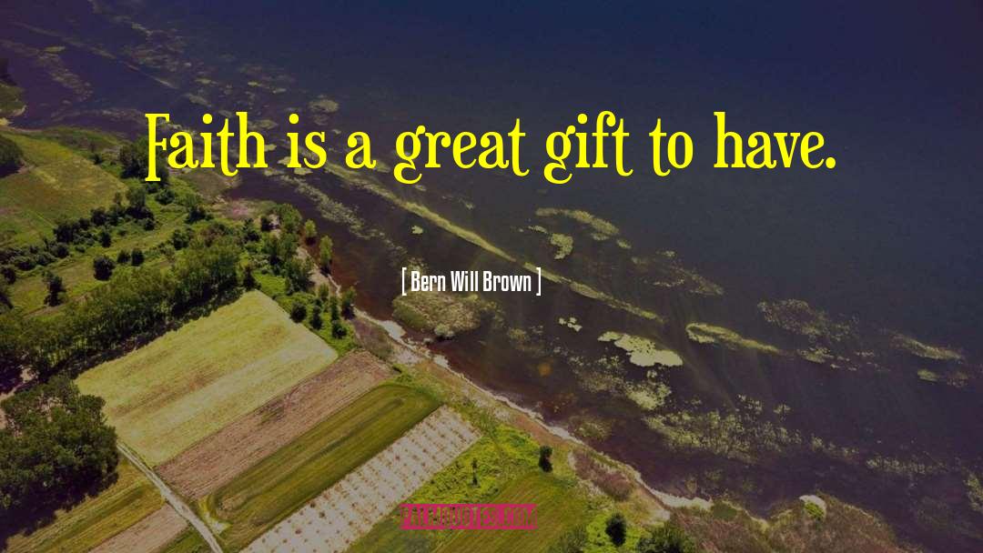 Bern Will Brown Quotes: Faith is a great gift