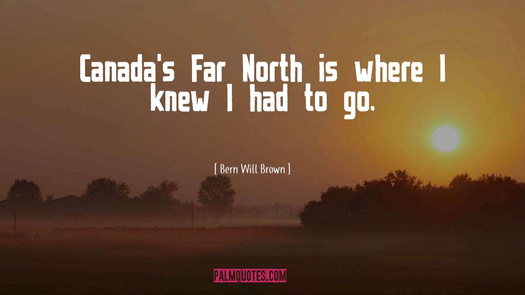 Bern Will Brown Quotes: Canada's Far North is where