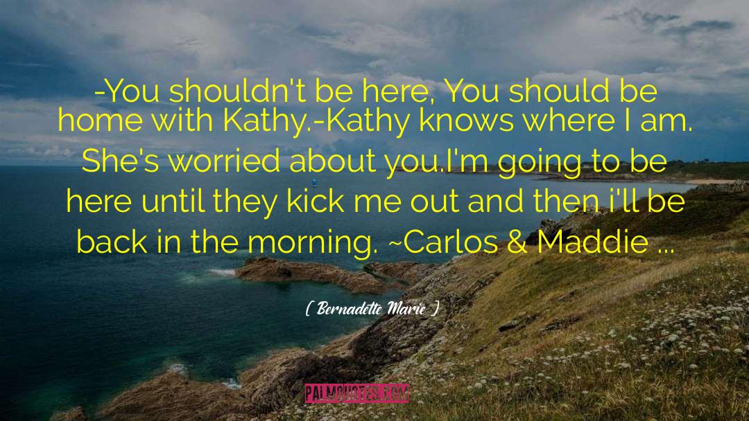 Bernadette Marie Quotes: -You shouldn't be here, You