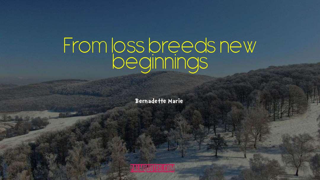 Bernadette Marie Quotes: From loss breeds new beginnings