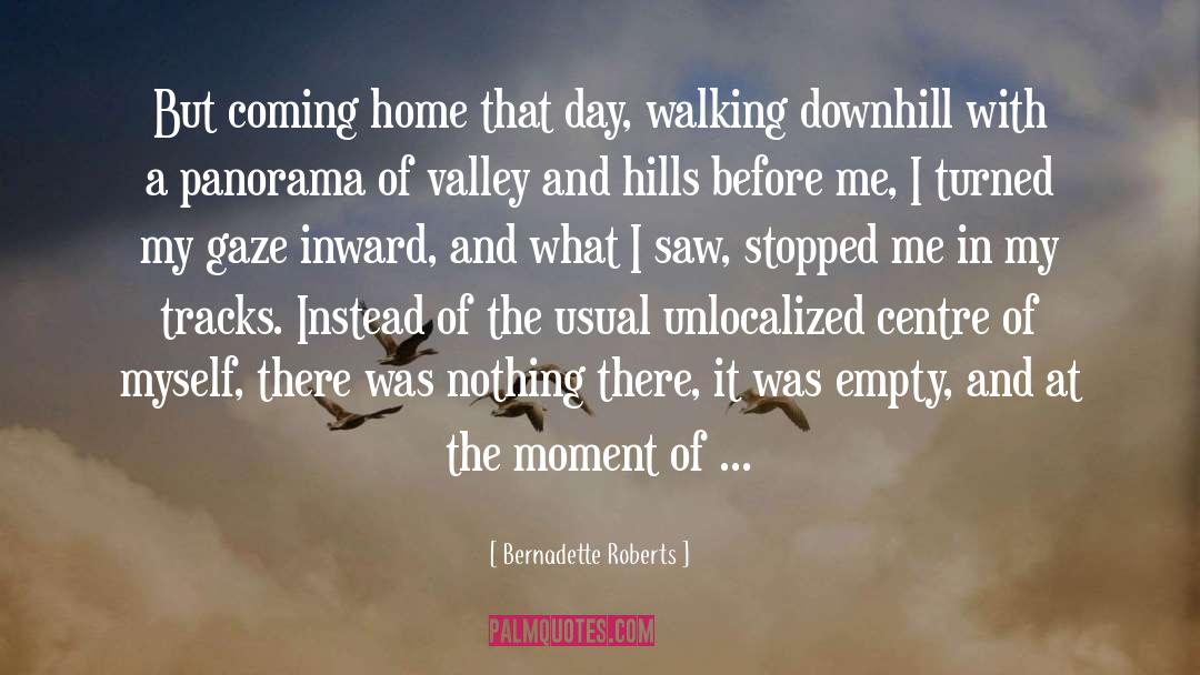 Bernadette Roberts Quotes: But coming home that day,