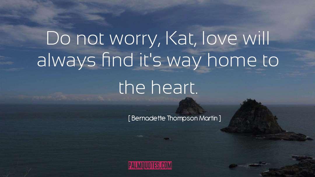 Bernadette Thompson Martin Quotes: Do not worry, Kat, love