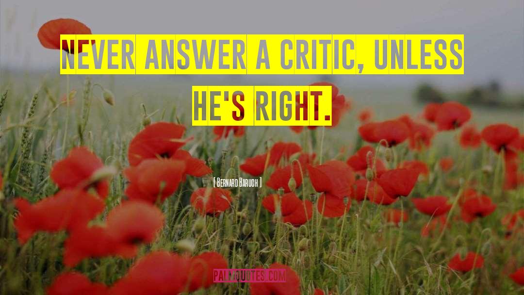 Bernard Baruch Quotes: Never answer a critic, unless
