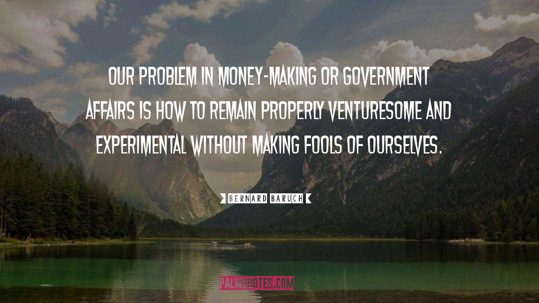 Bernard Baruch Quotes: Our problem in money-making or