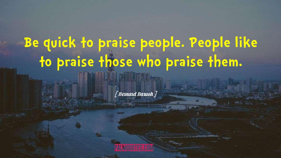 Bernard Baruch Quotes: Be quick to praise people.