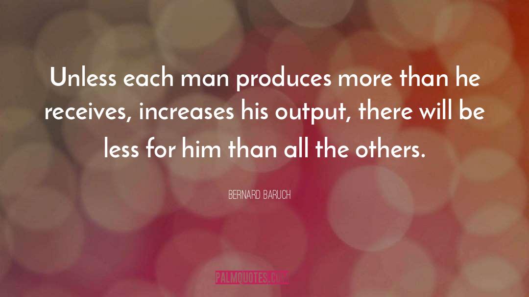 Bernard Baruch Quotes: Unless each man produces more