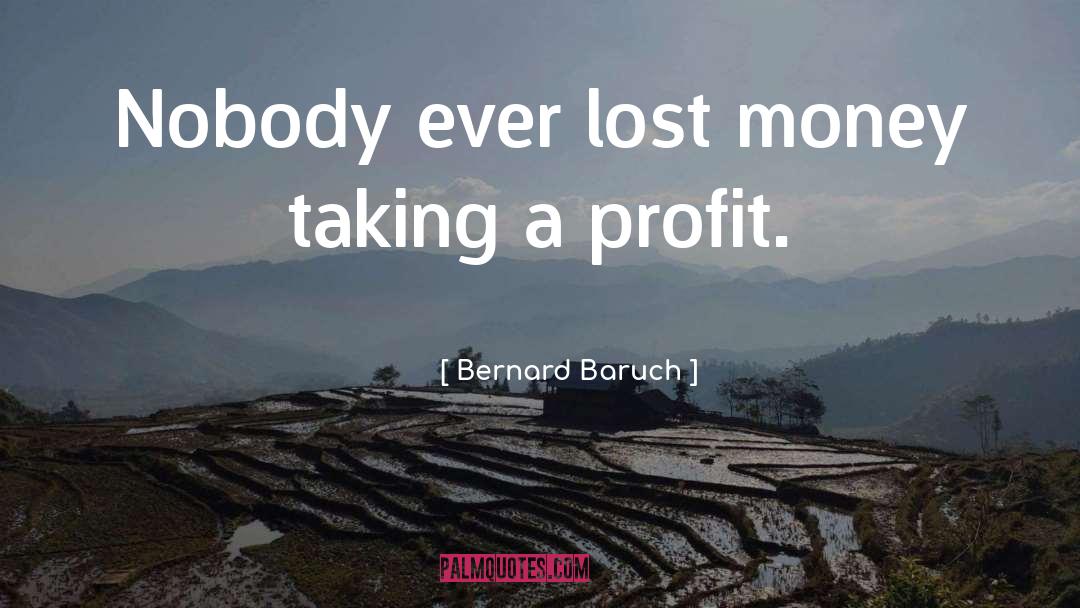 Bernard Baruch Quotes: Nobody ever lost money taking