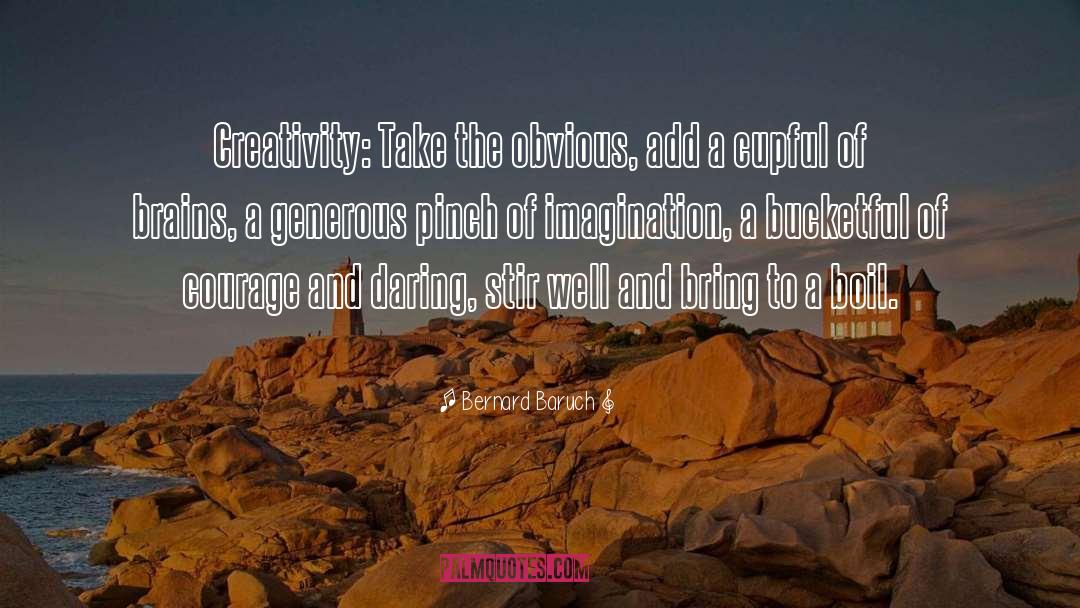Bernard Baruch Quotes: Creativity: Take the obvious, add