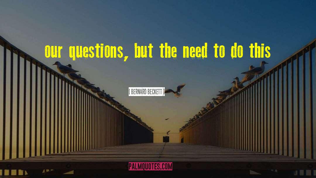 Bernard Beckett Quotes: our questions, but the need