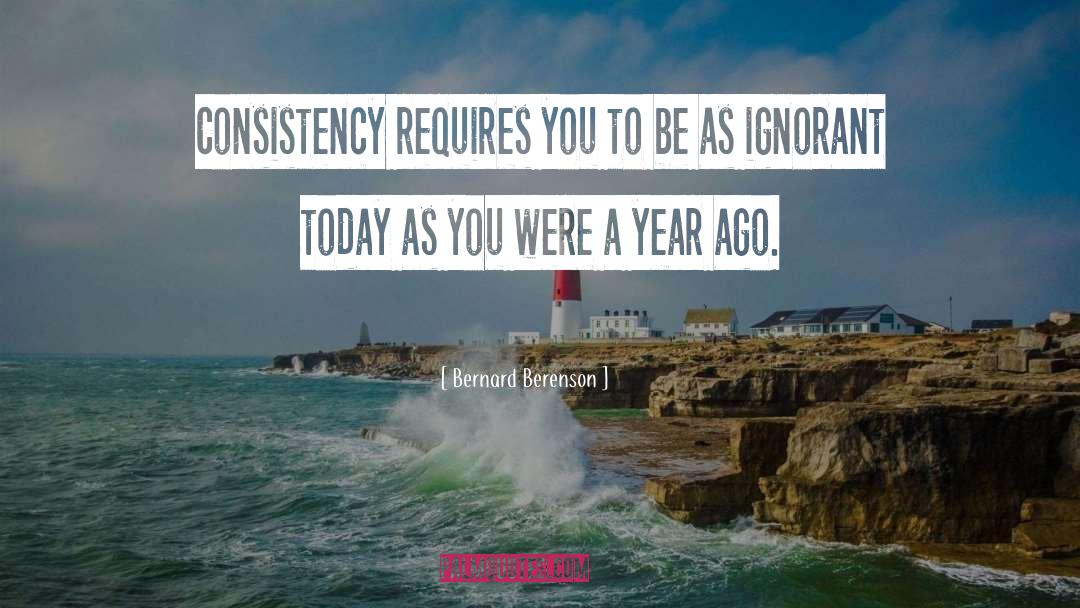 Bernard Berenson Quotes: Consistency requires you to be