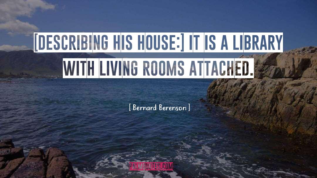 Bernard Berenson Quotes: [Describing his house:] It is