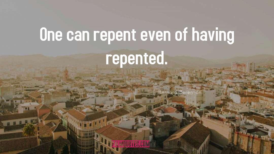 Bernard Berenson Quotes: One can repent even of