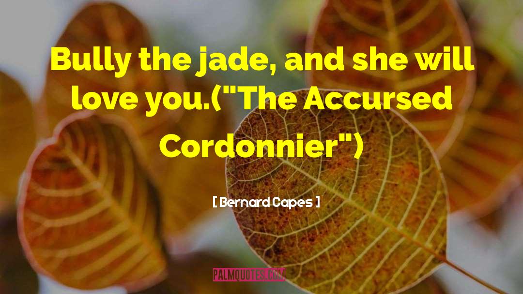 Bernard Capes Quotes: Bully the jade, and she