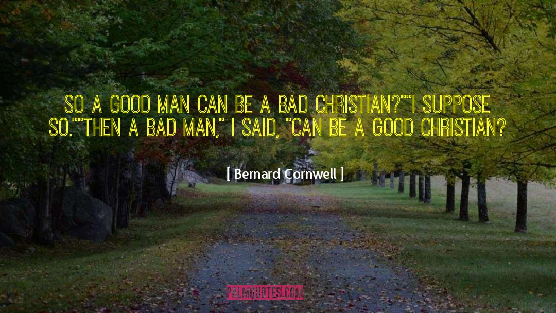 Bernard Cornwell Quotes: So a good man can