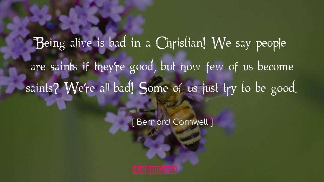 Bernard Cornwell Quotes: Being alive is bad in