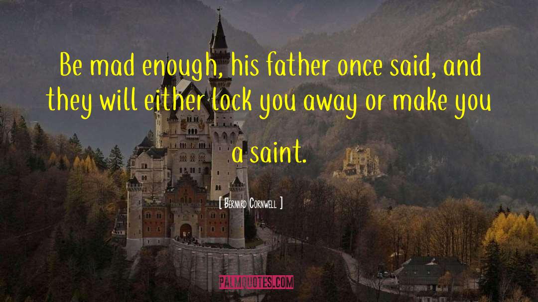 Bernard Cornwell Quotes: Be mad enough, his father