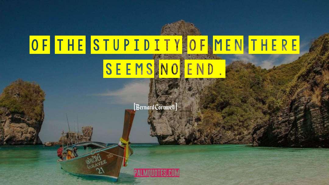 Bernard Cornwell Quotes: Of the stupidity of men