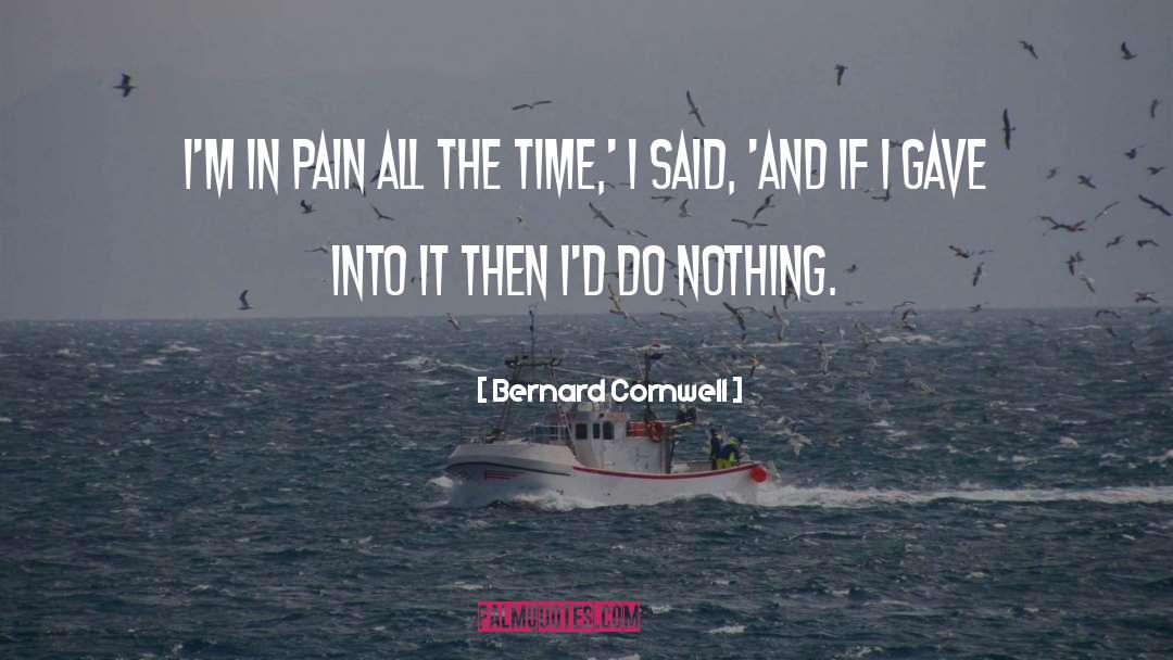 Bernard Cornwell Quotes: I'm in pain all the