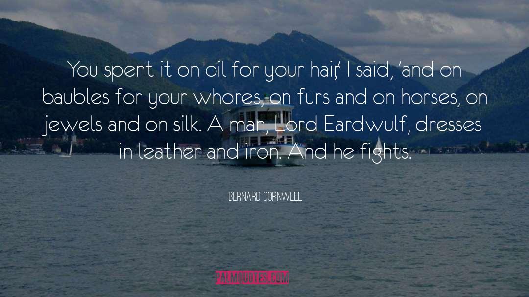 Bernard Cornwell Quotes: You spent it on oil