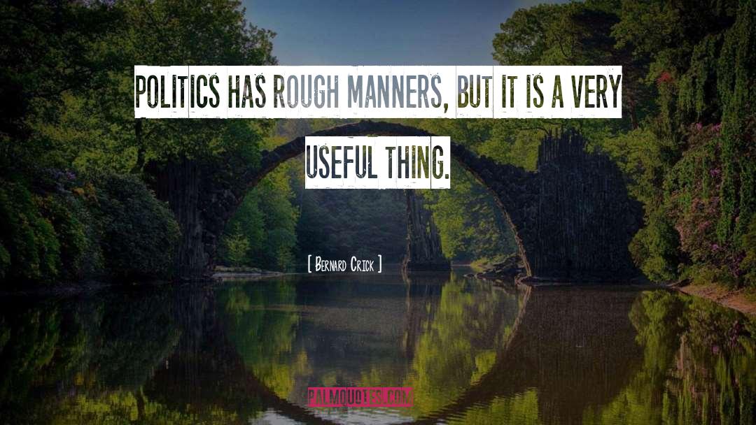 Bernard Crick Quotes: Politics has rough manners, but