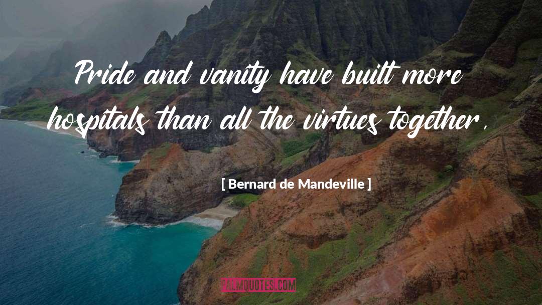Bernard De Mandeville Quotes: Pride and vanity have built