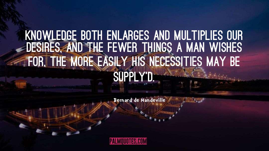 Bernard De Mandeville Quotes: Knowledge both enlarges and multiplies