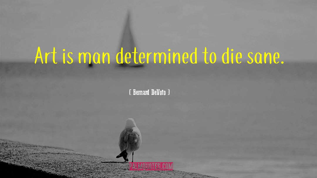 Bernard DeVoto Quotes: Art is man determined to
