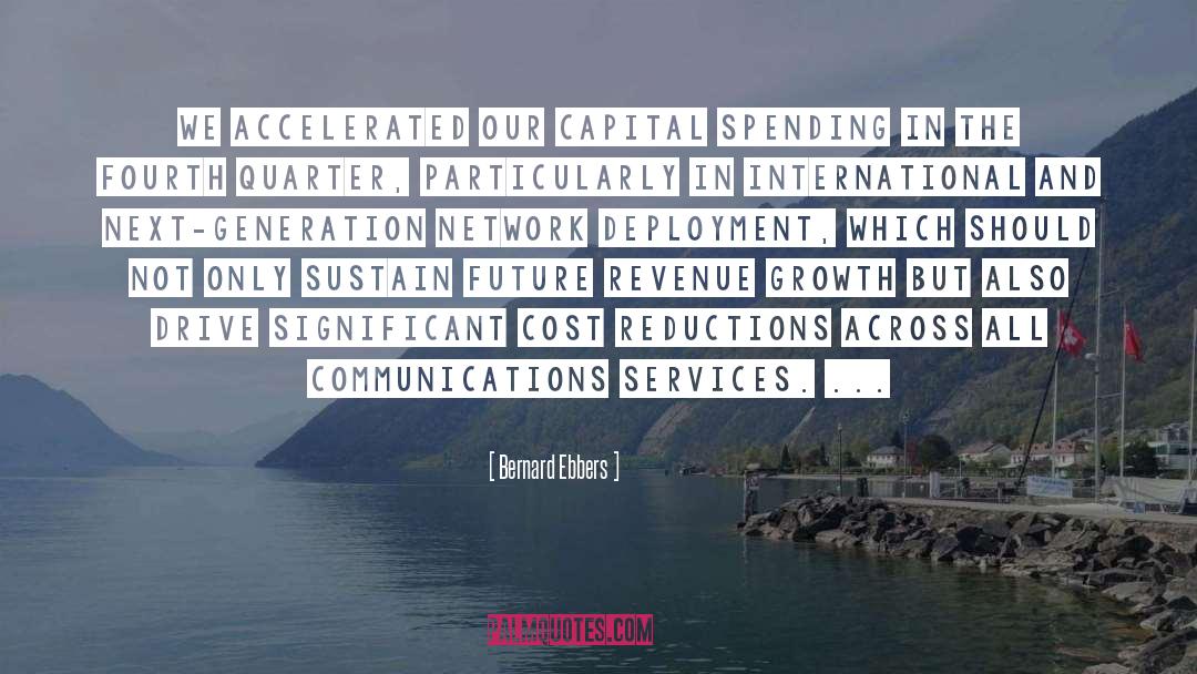 Bernard Ebbers Quotes: We accelerated our capital spending