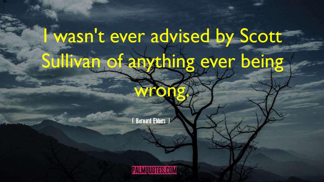 Bernard Ebbers Quotes: I wasn't ever advised by