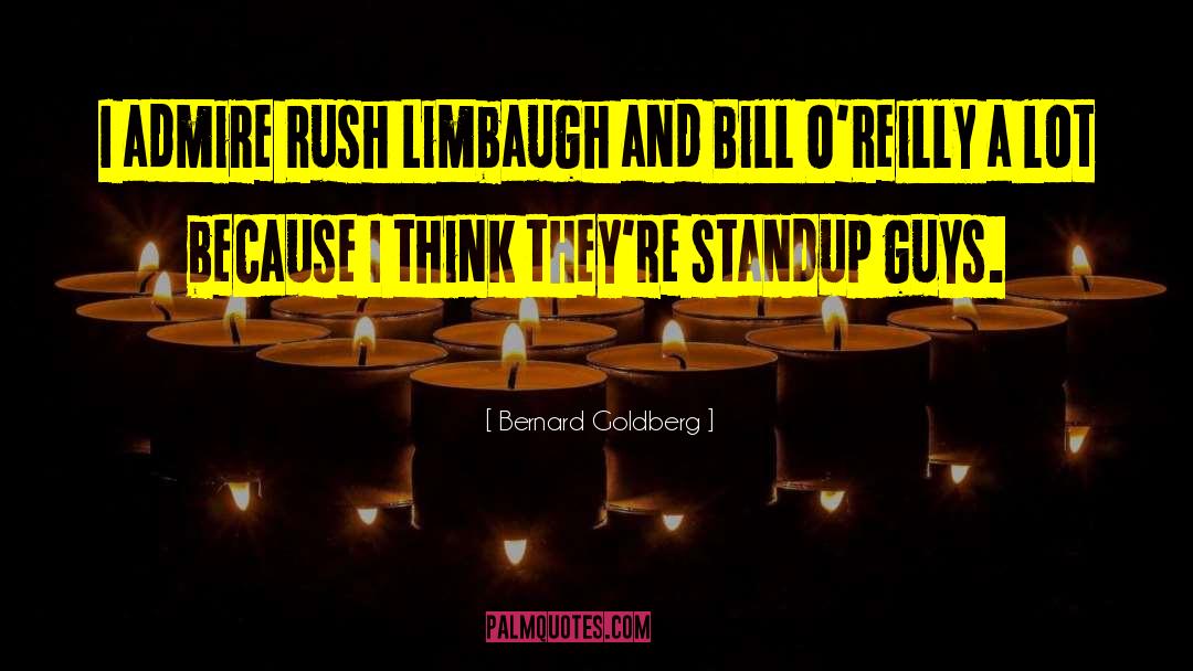 Bernard Goldberg Quotes: I admire Rush Limbaugh and