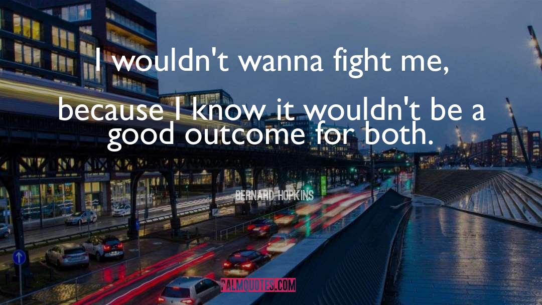 Bernard Hopkins Quotes: I wouldn't wanna fight me,
