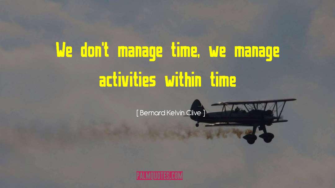 Bernard Kelvin Clive Quotes: We don't manage time, we