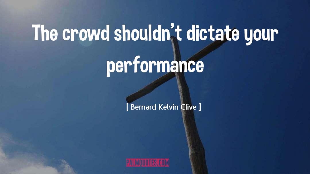 Bernard Kelvin Clive Quotes: The crowd shouldn't dictate your