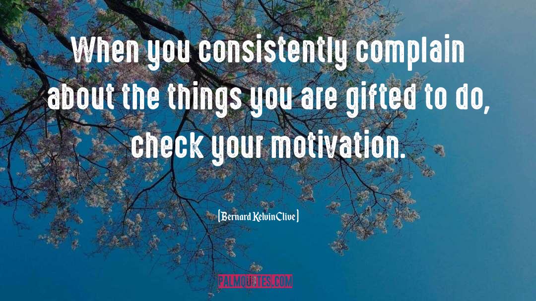 Bernard Kelvin Clive Quotes: When you consistently complain about