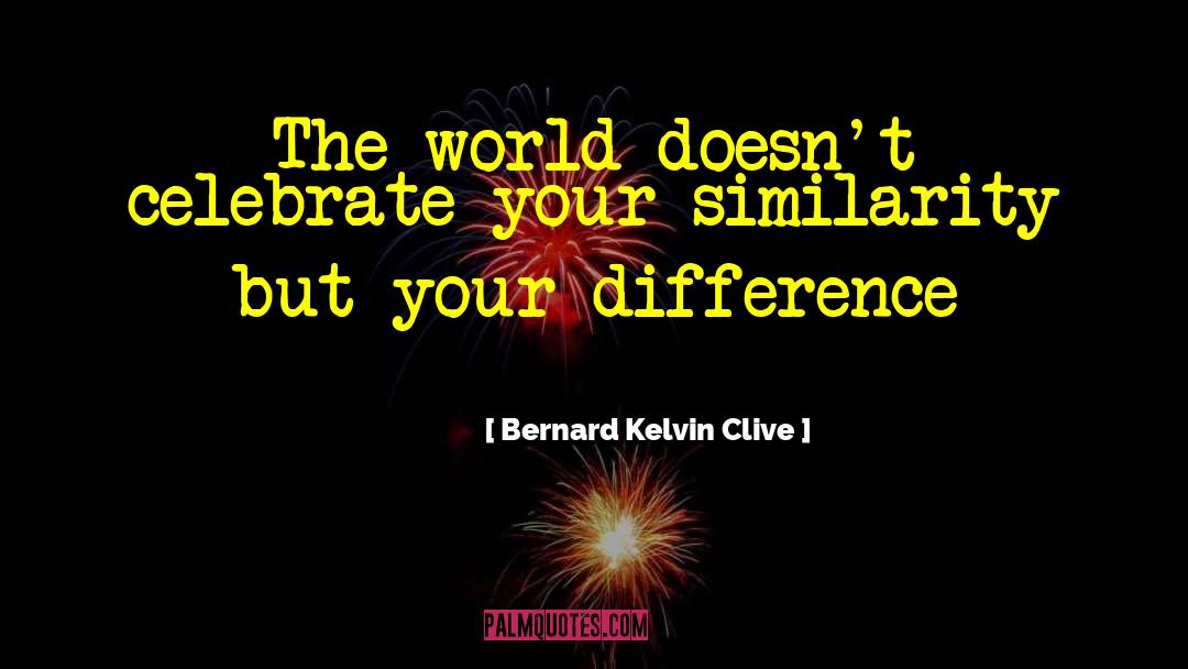 Bernard Kelvin Clive Quotes: The world doesn't celebrate your